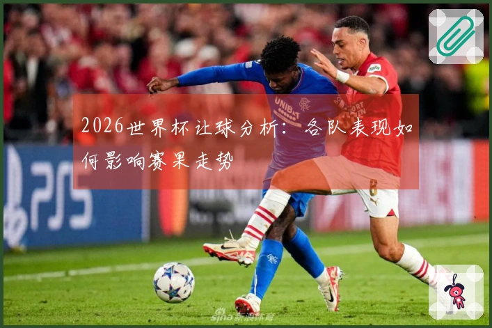 2026世界杯让球分析：各队表现如何影响赛果走势