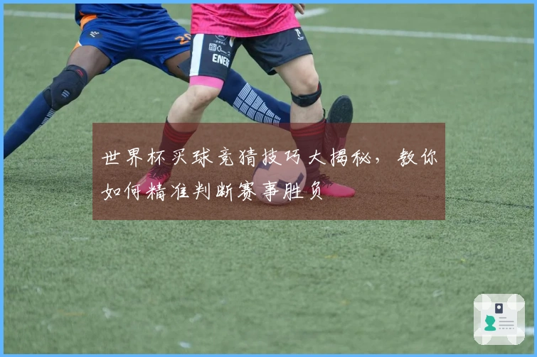 世界杯买球竞猜技巧大揭秘，教你如何精准判断赛事胜负