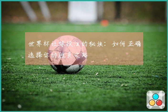 世界杯让球投注的秘诀：如何正确选择你的胜负之路