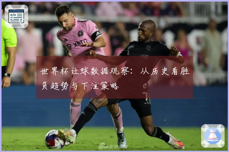 世界杯让球数据观察：从历史看胜负趋势与下注策略