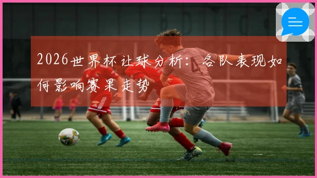 2026世界杯让球分析：各队表现如何影响赛果走势